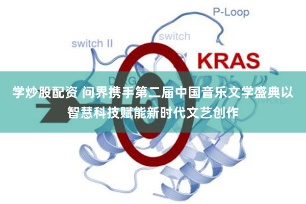 学炒股配资 问界携手第二届中国音乐文学盛典以智慧科技赋能新时代文艺创作