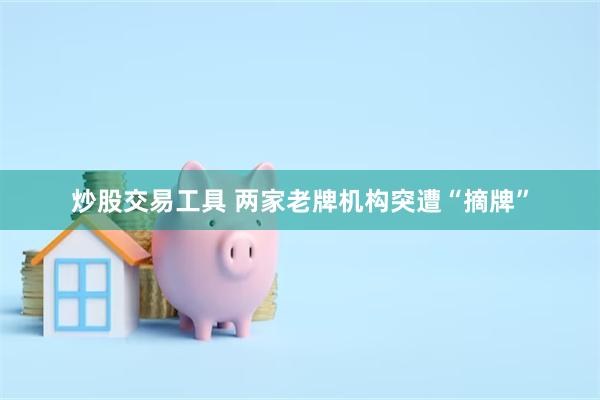 炒股交易工具 两家老牌机构突遭“摘牌”