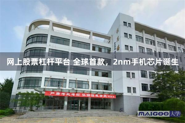 网上股票杠杆平台 全球首款，2nm手机芯片诞生