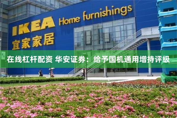 在线杠杆配资 华安证券：给予国机通用增持评级