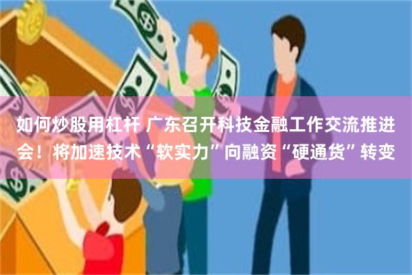 如何炒股用杠杆 广东召开科技金融工作交流推进会!将加速技术“软实力”向融资“硬通货”转变