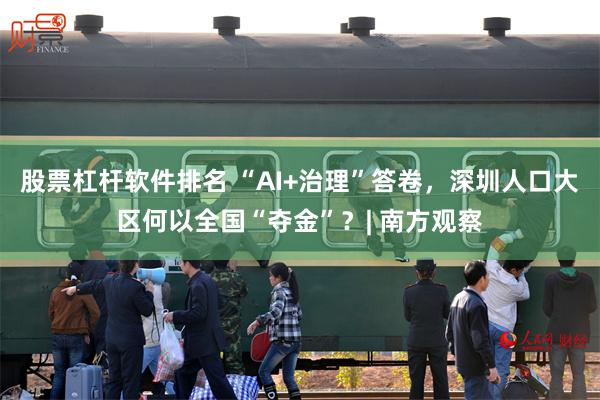 股票杠杆软件排名 “AI+治理”答卷，深圳人口大区何以全国“夺金”？| 南方观察