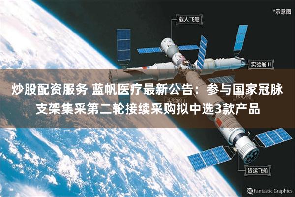 炒股配资服务 蓝帆医疗最新公告：参与国家冠脉支架集采第二轮接续采购拟中选3款产品