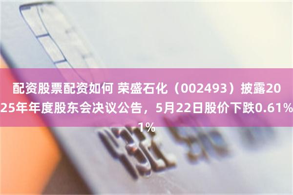 配资股票配资如何 荣盛石化（002493）披露2025年年度股东会决议公告，5月22日股价下跌0.61%