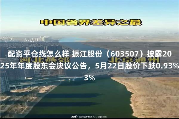 配资平仓线怎么样 振江股份（603507）披露2025年年度股东会决议公告，5月22日股价下跌0.93%