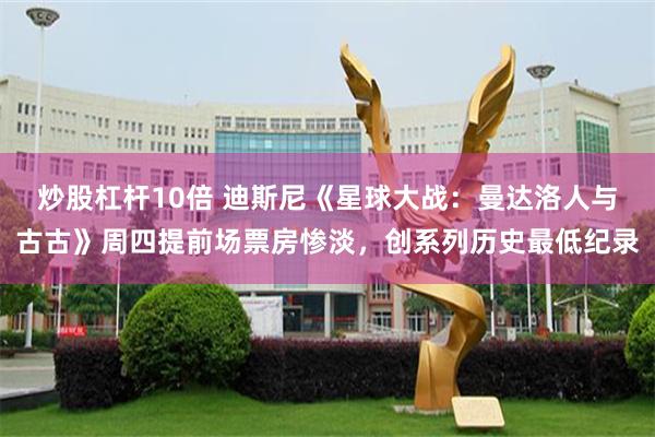 炒股杠杆10倍 迪斯尼《星球大战：曼达洛人与古古》周四提前场票房惨淡，创系列历史最低纪录
