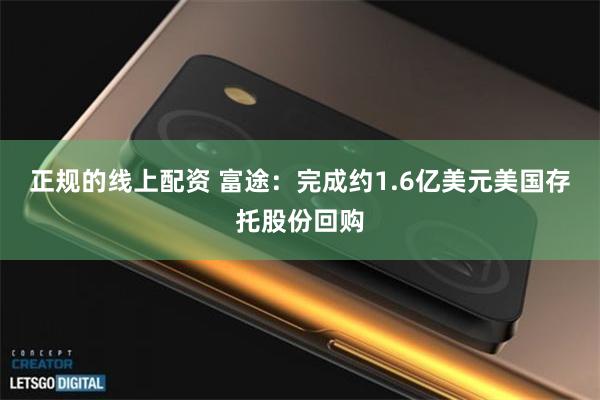 正规的线上配资 富途：完成约1.6亿美元美国存托股份回购