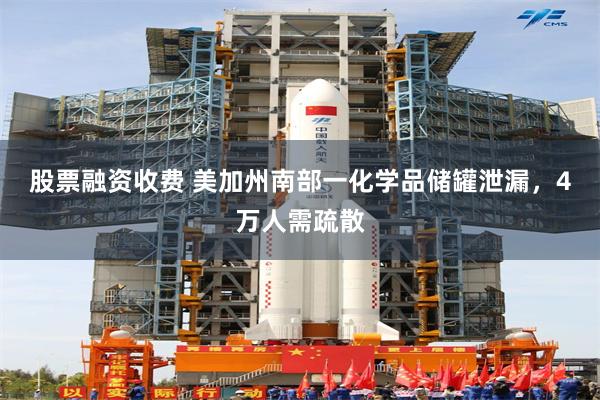股票融资收费 美加州南部一化学品储罐泄漏，4万人需疏散