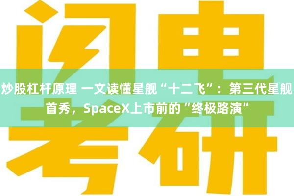 炒股杠杆原理 一文读懂星舰“十二飞”：第三代星舰首秀，SpaceX上市前的“终极路演”