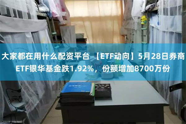 大家都在用什么配资平台 【ETF动向】5月28日券商ETF银华基金跌1.92%,份额增加8700万份