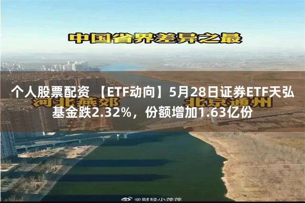 个人股票配资 【ETF动向】5月28日证券ETF天弘基金跌2.32%,份额增加1.63亿份