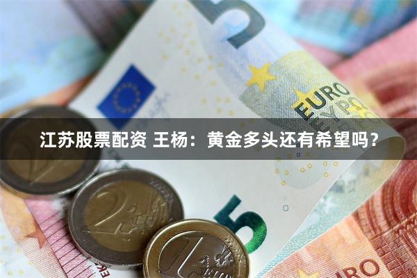 江苏股票配资 王杨：黄金多头还有希望吗？