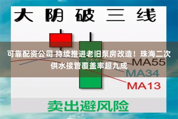 可靠配资公司 持续推进老旧泵房改造！珠海二次供水接管覆盖率超九成