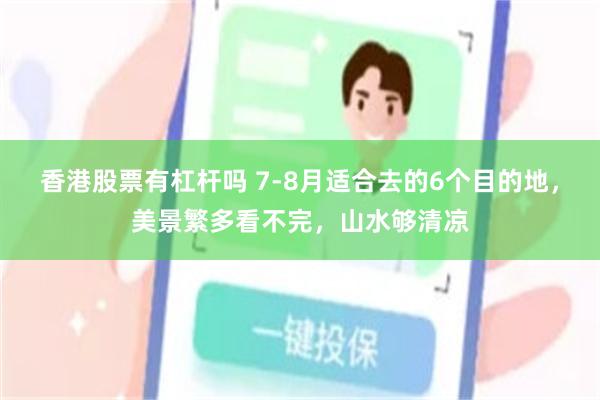 香港股票有杠杆吗 7-8月适合去的6个目的地,美景繁多看不完,山水够清凉