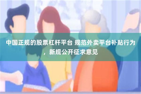 中国正规的股票杠杆平台 规范外卖平台补贴行为,新规公开征求意见