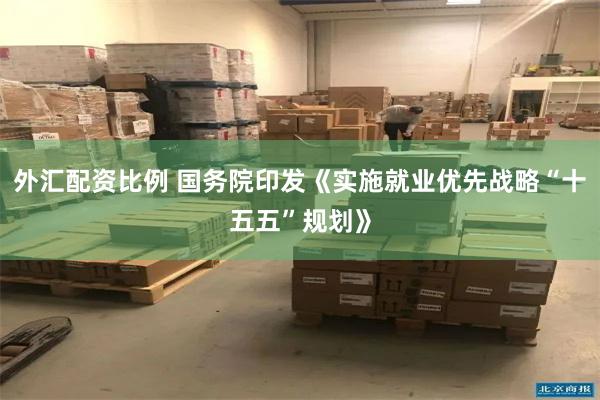 外汇配资比例 国务院印发《实施就业优先战略“十五五”规划》