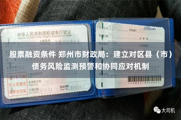 股票融资条件 郑州市财政局：建立对区县（市）债务风险监测预警和协同应对机制