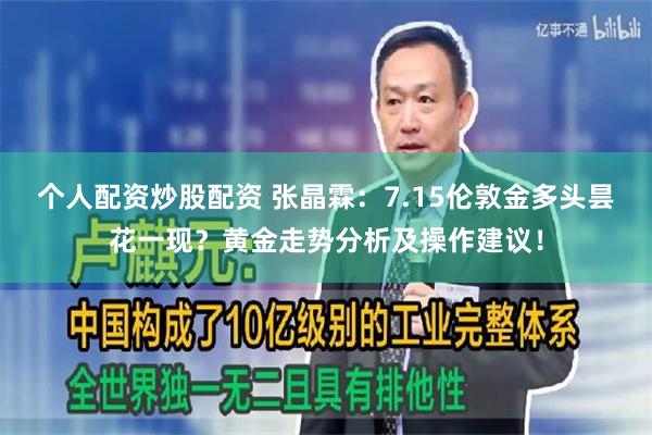 个人配资炒股配资 张晶霖：7.15伦敦金多头昙花一现？黄金走势分析及操作建议！