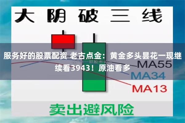 服务好的股票配资 老古点金:黄金多头昙花一现继续看3943!原油看多