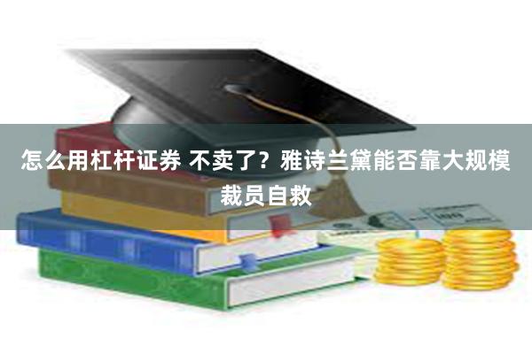 怎么用杠杆证券 不卖了？雅诗兰黛能否靠大规模裁员自救