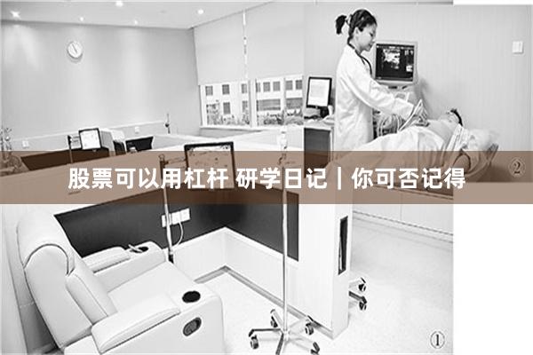 股票可以用杠杆 研学日记｜你可否记得