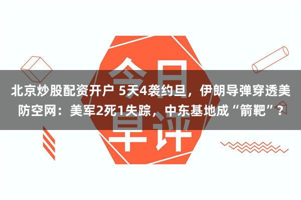 北京炒股配资开户 5天4袭约旦，伊朗导弹穿透美防空网：美军2死1失踪，中东基地成“箭靶”？