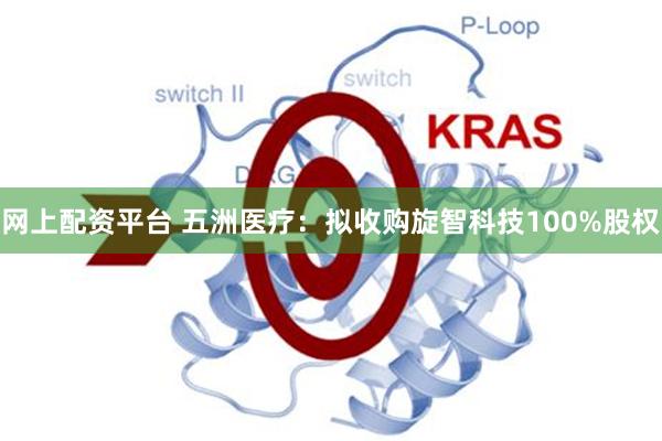 网上配资平台 五洲医疗：拟收购旋智科技100%股权