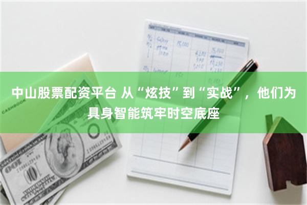 中山股票配资平台 从“炫技”到“实战”,他们为具身智能筑牢时空底座