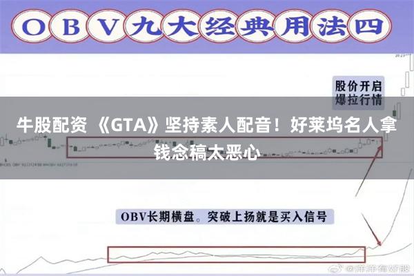 牛股配资 《GTA》坚持素人配音！好莱坞名人拿钱念稿太恶心