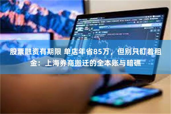 股票融资有期限 单店年省85万，但别只盯着租金：上海券商搬迁的全本账与暗礁