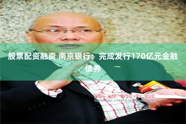 股票配资融资 南京银行：完成发行170亿元金融债券