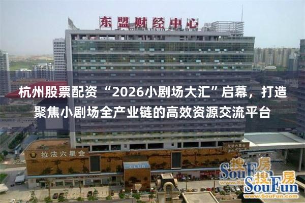 杭州股票配资 “2026小剧场大汇”启幕，打造聚焦小剧场全产业链的高效资源交流平台