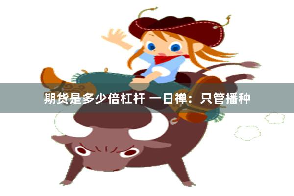 期货是多少倍杠杆 一日禅：只管播种