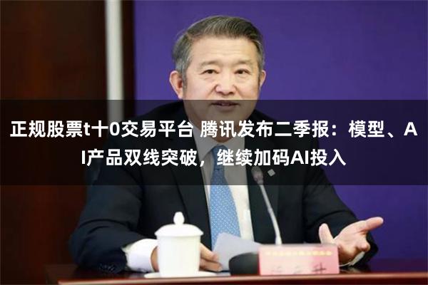 正规股票t十0交易平台 腾讯发布二季报：模型、AI产品双线突破，继续加码AI投入