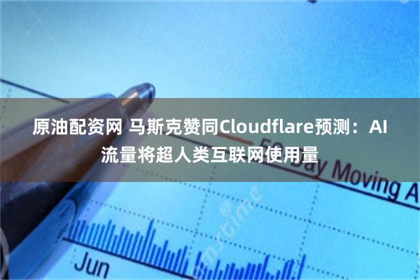 原油配资网 马斯克赞同Cloudflare预测:AI流量将超人类互联网使用量