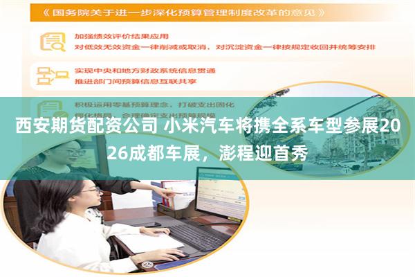 西安期货配资公司 小米汽车将携全系车型参展2026成都车展，澎程迎首秀