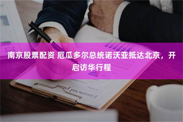 南京股票配资 厄瓜多尔总统诺沃亚抵达北京，开启访华行程