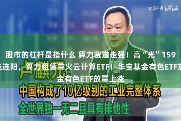 股市的杠杆是指什么 算力赛道走强！高“光”159363周线连阳，算力租赁带火云计算ETF！华宝基金有色ETF放量上涨