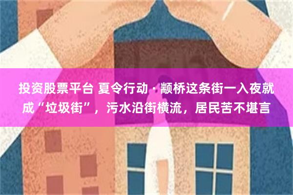 投资股票平台 夏令行动 · 颛桥这条街一入夜就成“垃圾街”，污水沿街横流，居民苦不堪言
