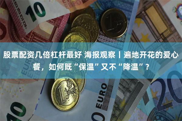 股票配资几倍杠杆最好 海报观察丨遍地开花的爱心餐，如何既“保温”又不“降温”？