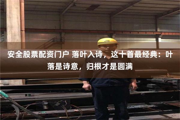 安全股票配资门户 落叶入诗，这十首最经典：叶落是诗意，归根才是圆满