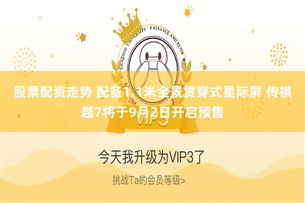 股票配资走势 配备1.1米全景贯穿式星际屏 传祺越7将于9月2日开启预售