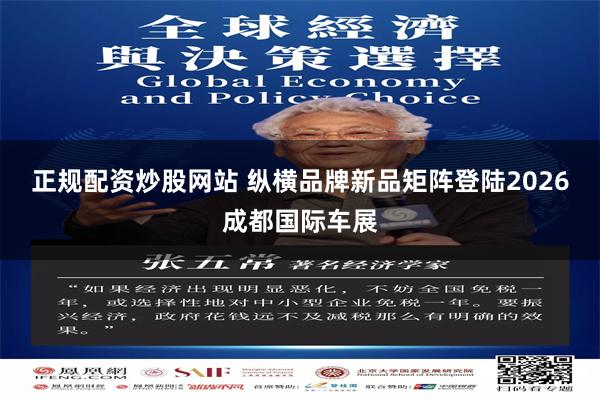 正规配资炒股网站 纵横品牌新品矩阵登陆2026成都国际车展