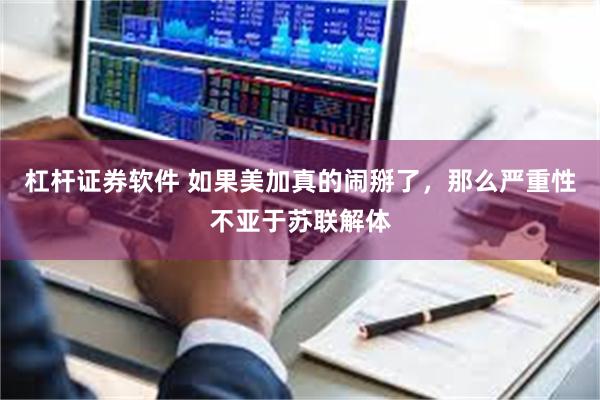 杠杆证券软件 如果美加真的闹掰了，那么严重性不亚于苏联解体