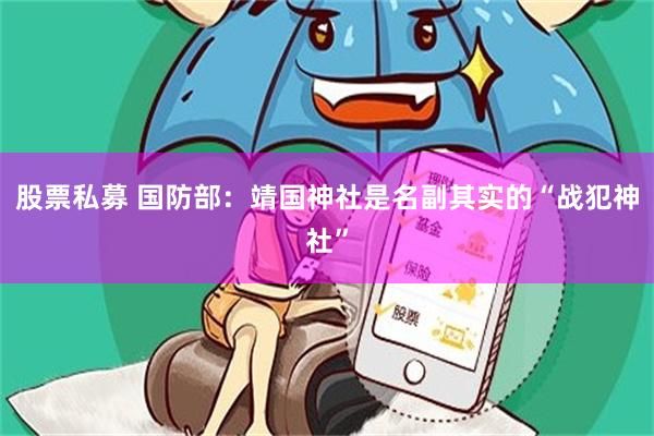 股票私募 国防部：靖国神社是名副其实的“战犯神社”