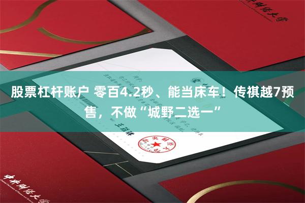 股票杠杆账户 零百4.2秒、能当床车！传祺越7预售，不做“城野二选一”