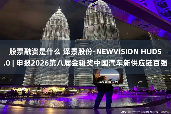 股票融资是什么 泽景股份-NEWVISION HUD5.0 | 申报2026第八届金辑奖中国汽车新供应链百强