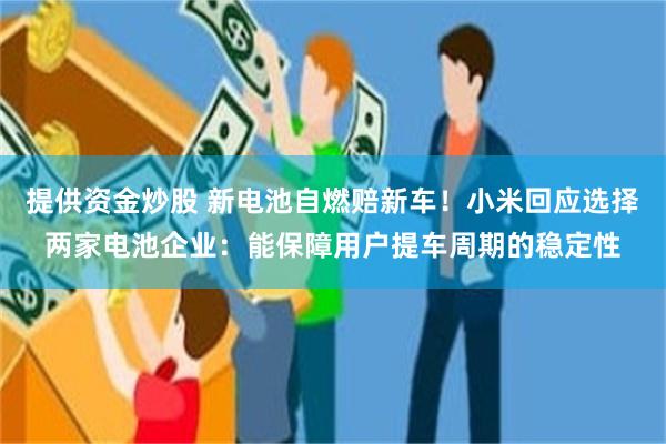 提供资金炒股 新电池自燃赔新车！小米回应选择两家电池企业：能保障用户提车周期的稳定性