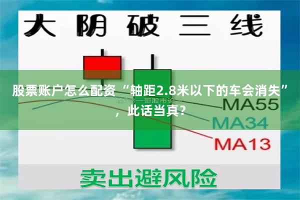 股票账户怎么配资 “轴距2.8米以下的车会消失”，此话当真？