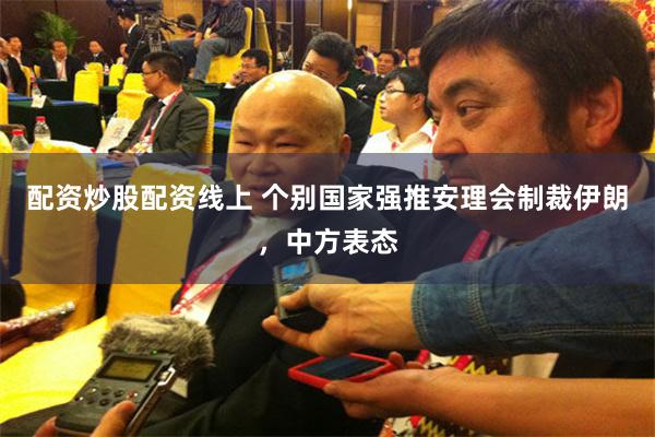 配资炒股配资线上 个别国家强推安理会制裁伊朗，中方表态